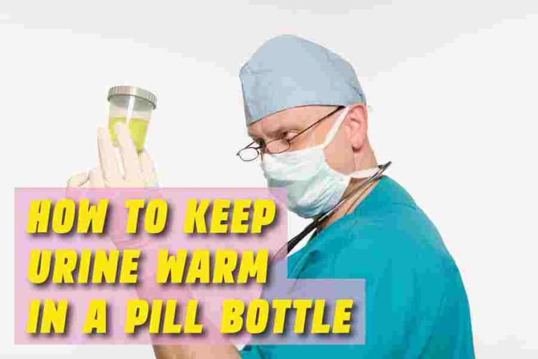 How To Keep Urine Warm In A Pill Bottle? What You Need To Know